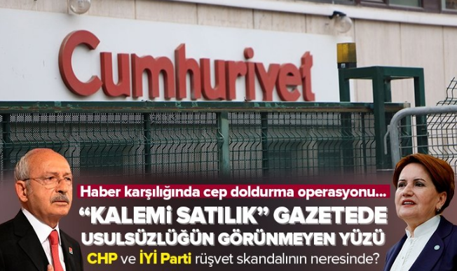 CHP ve İYİ Parti’nin içinde bulunduğu rüşvet skandalı iddiaları! Cumhuriyet Gazetesi’ndeki büyük usulsüzlüğün perde arkası….